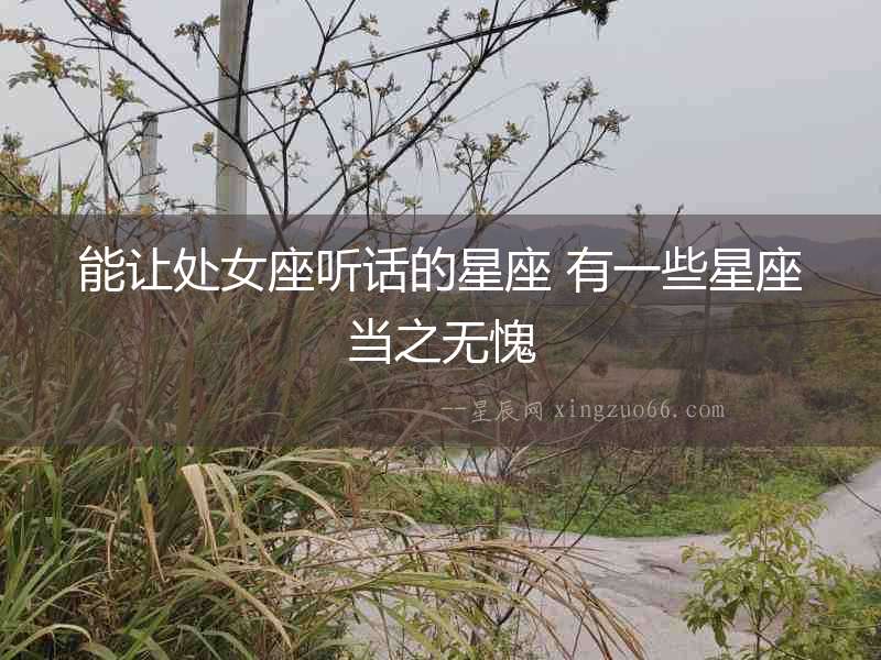 能讓處女座聽話的星座 有一些星座當之無愧
