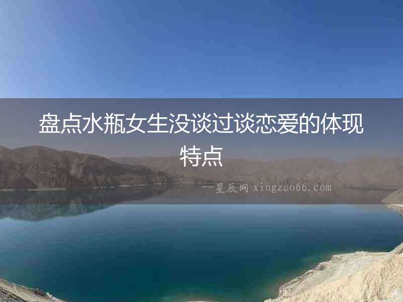 盤(pán)點(diǎn)水瓶女生沒(méi)談過(guò)談戀愛(ài)的體現(xiàn)特點(diǎn)