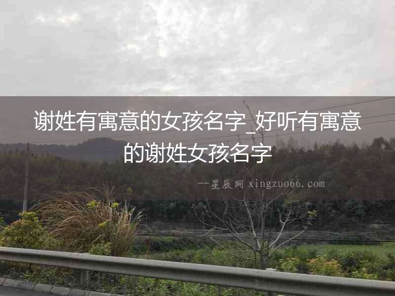 謝姓有寓意的女孩名字_好聽(tīng)有寓意的謝姓女孩名字