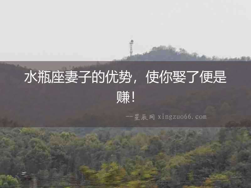 水瓶座妻子的優(yōu)勢(shì)，使你娶了便是賺！