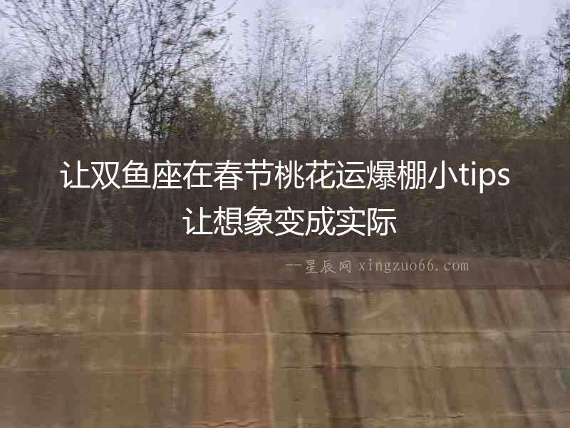 讓雙魚座在春節桃花運爆棚小tips 讓想象變成實際