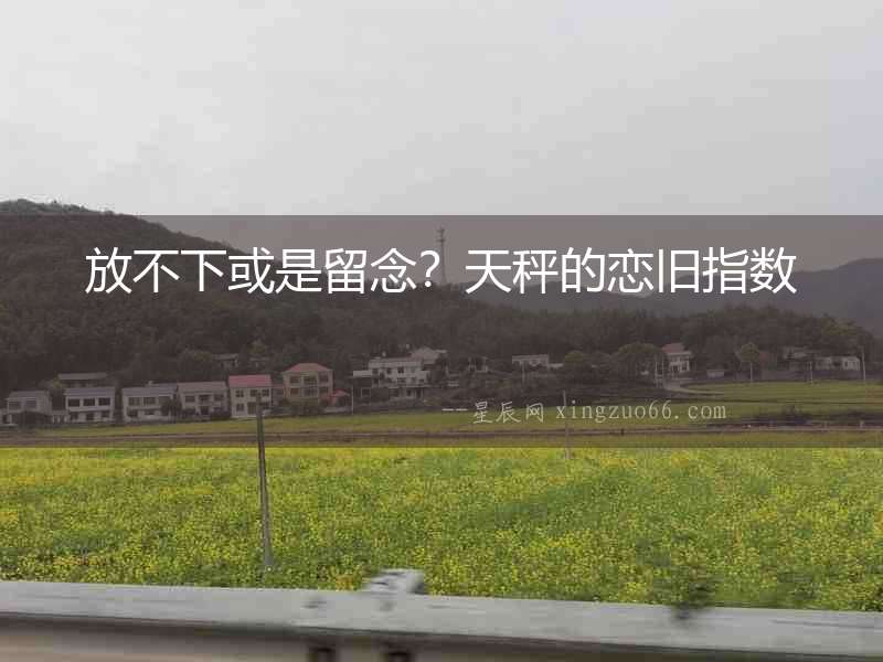 放不下或是留念？天秤的戀舊指數(shù)