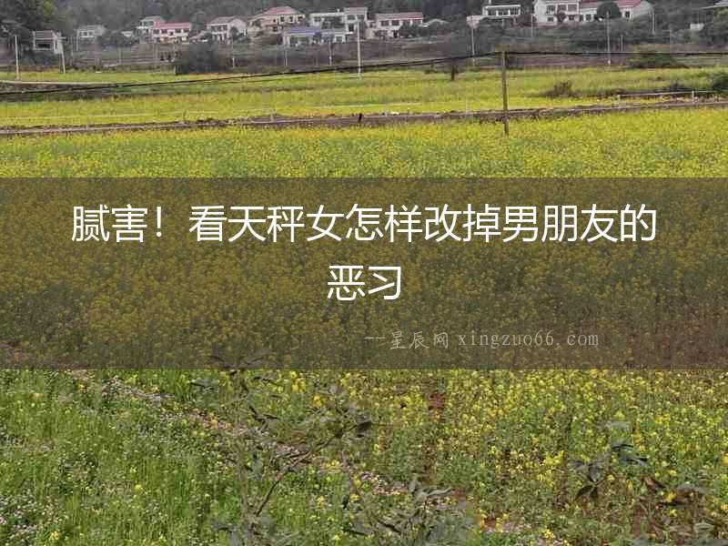 膩害！看天秤女怎樣改掉男朋友的惡習(xí)