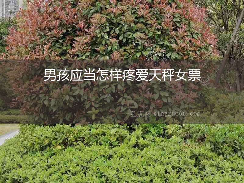 男孩應(yīng)當(dāng)怎樣疼愛天秤女票