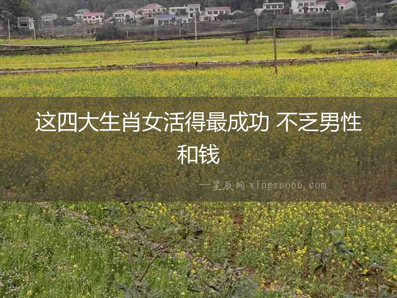 這四大生肖女活得最成功 不乏男性和錢