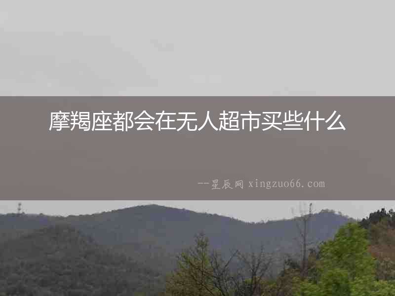 摩羯座都會(huì)在無人超市買些什么