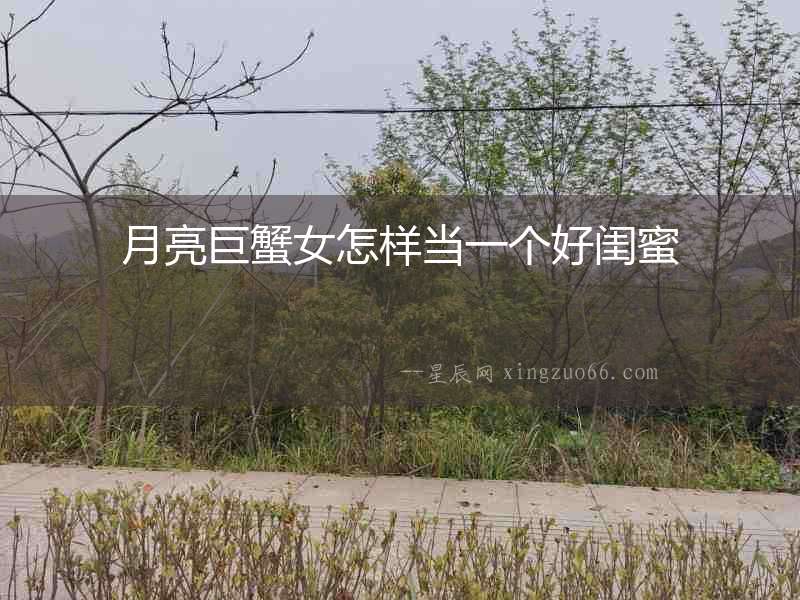 月亮巨蟹女怎樣當(dāng)一個(gè)好閨蜜