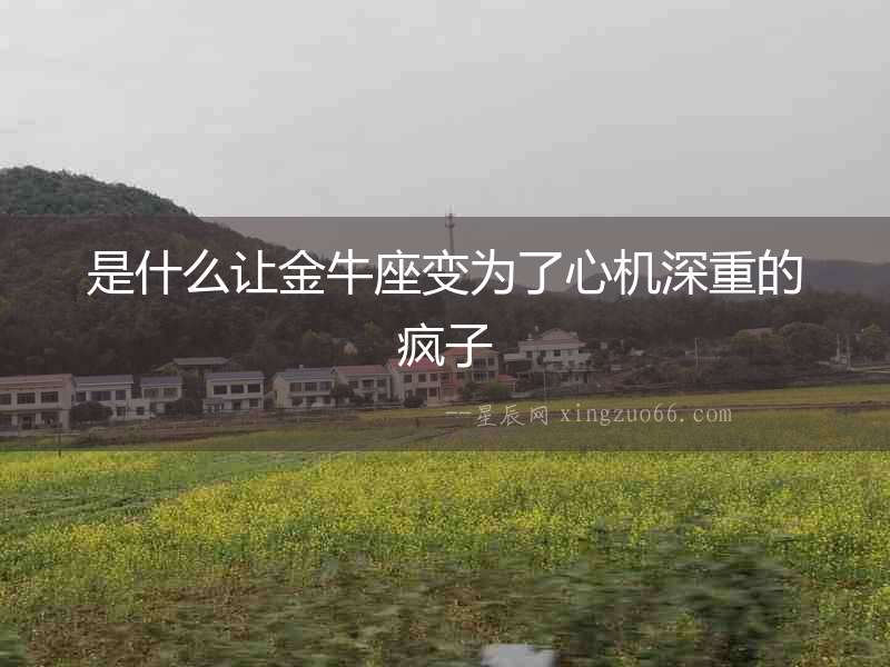 是什么讓金牛座變?yōu)榱诵臋C深重的瘋子