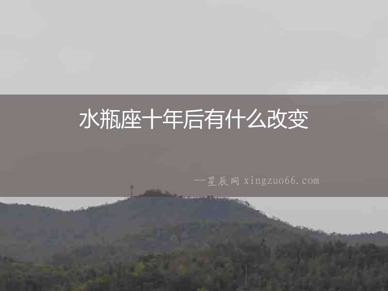 水瓶座十年后有什么改變