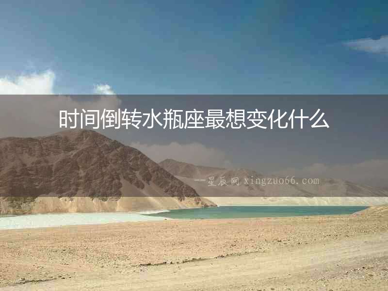 時間倒轉水瓶座最想變化什么