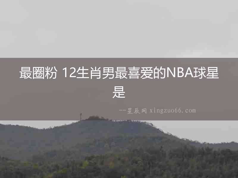 最圈粉 12生肖男最喜愛的NBA球星是