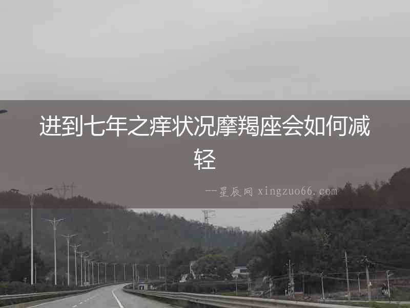 進(jìn)到七年之癢狀況摩羯座會(huì)如何減輕