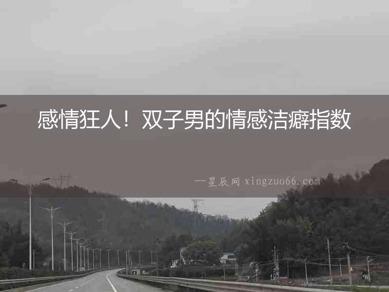 感情狂人！雙子男的情感潔癖指數