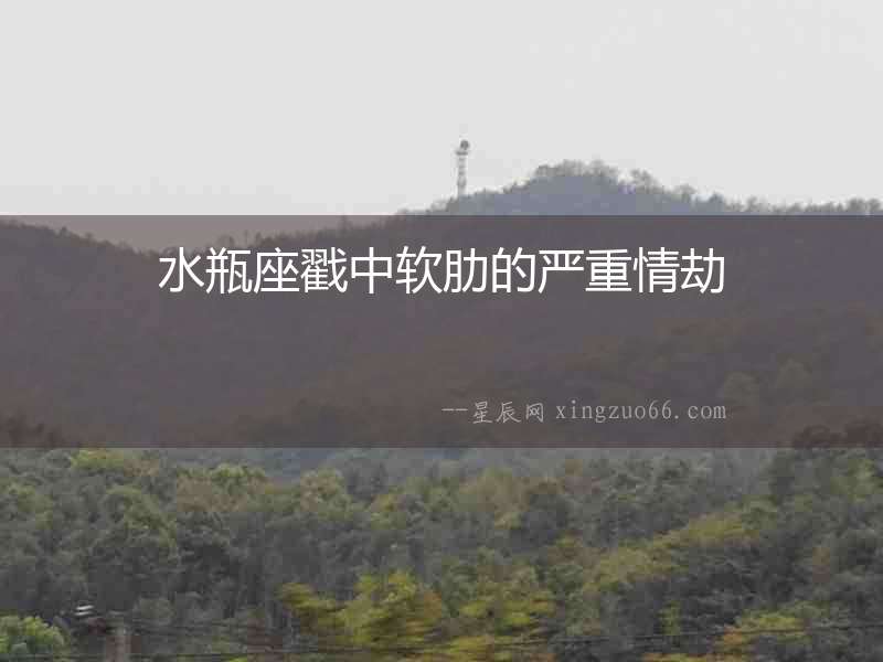 水瓶座戳中軟肋的嚴(yán)重情劫