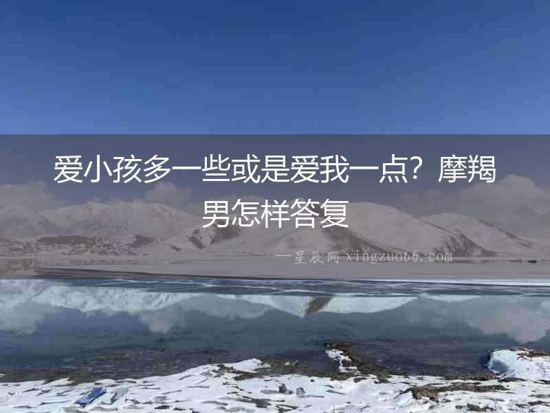 愛小孩多一些或是愛我一點？摩羯男怎樣答復