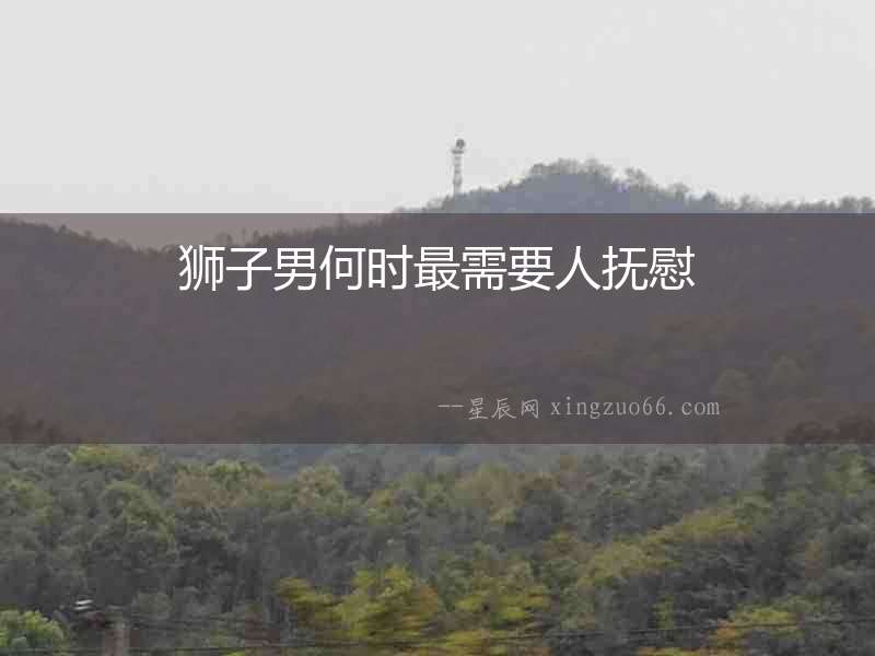獅子男何時(shí)最需要人撫慰