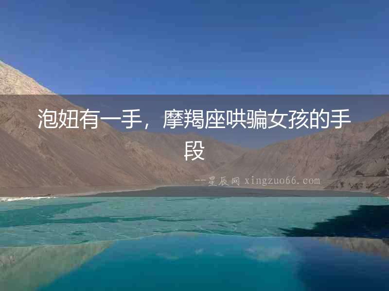泡妞有一手，摩羯座哄騙女孩的手段