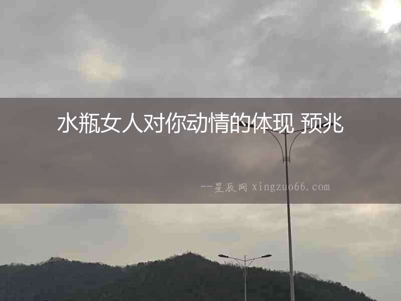 水瓶女人對你動情的體現(xiàn) 預(yù)兆