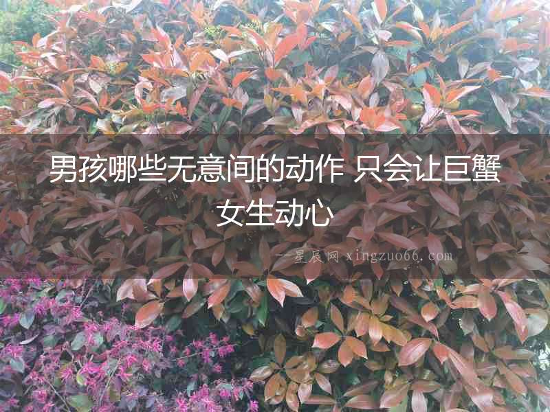 男孩哪些無意間的動作 只會讓巨蟹女生動心