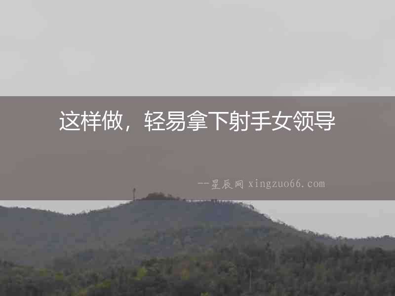這樣做，輕易拿下射手女領(lǐng)導(dǎo)