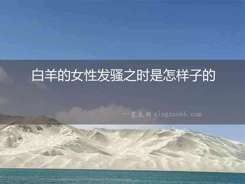 白羊的女性發(fā)騷之時是怎樣子的