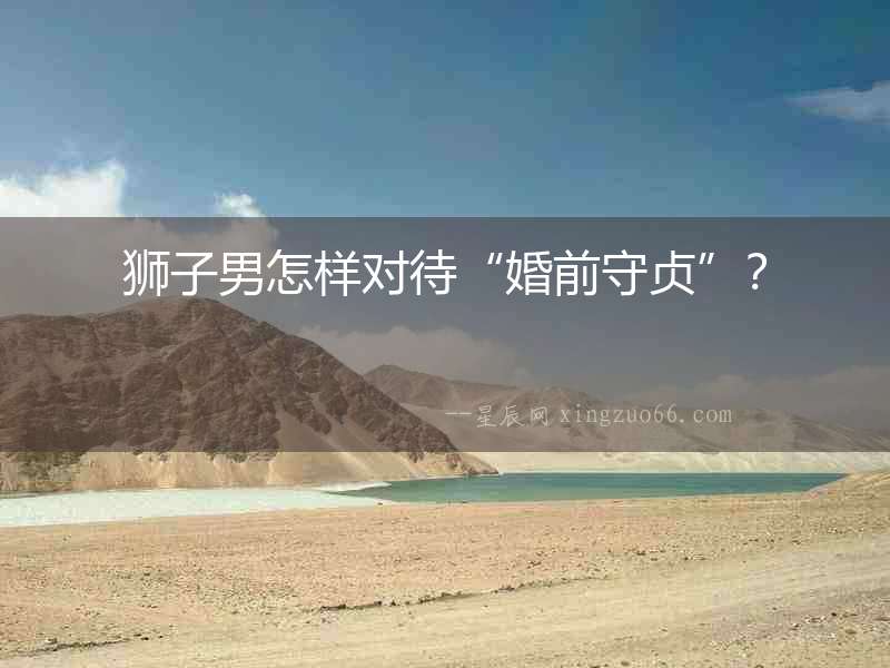 獅子男怎樣對(duì)待“婚前守貞”？
