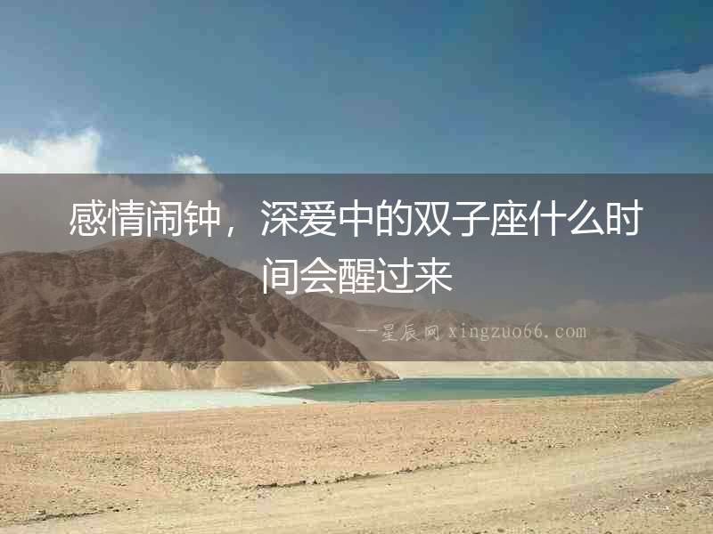 感情鬧鐘，深愛中的雙子座什么時間會醒過來