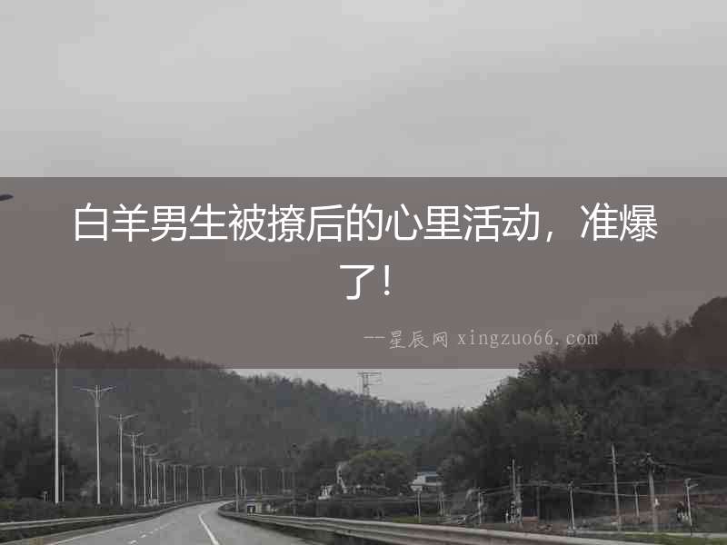 白羊男生被撩后的心里活動(dòng)，準(zhǔn)爆了！
