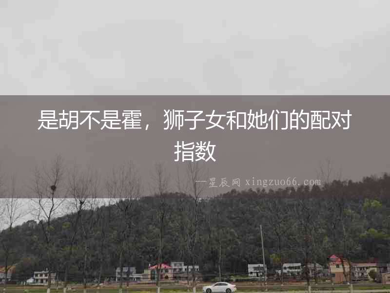 是胡不是霍，獅子女和她們的配對指數(shù)