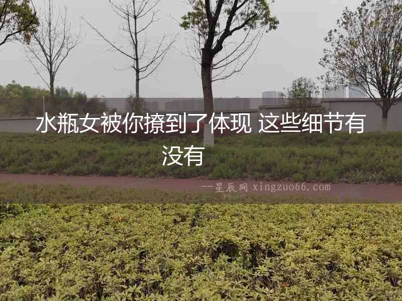 水瓶女被你撩到了體現 這些細節有沒有  　　