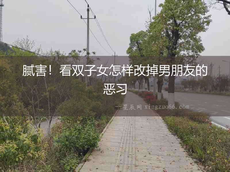 膩害！看雙子女怎樣改掉男朋友的惡習