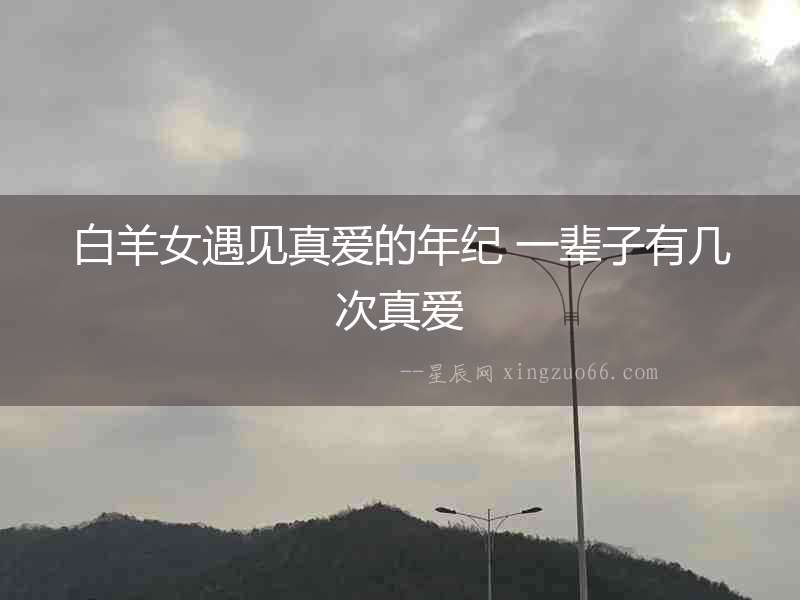 白羊女遇見真愛的年紀(jì) 一輩子有幾次真愛
