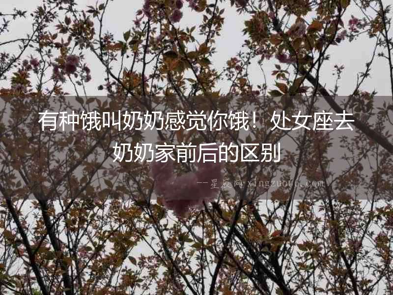 有種餓叫奶奶感覺你餓！處女座去奶奶家前后的區別
