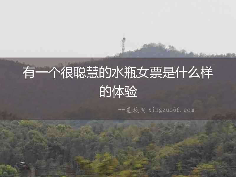 有一個很聰慧的水瓶女票是什么樣的體驗(yàn)