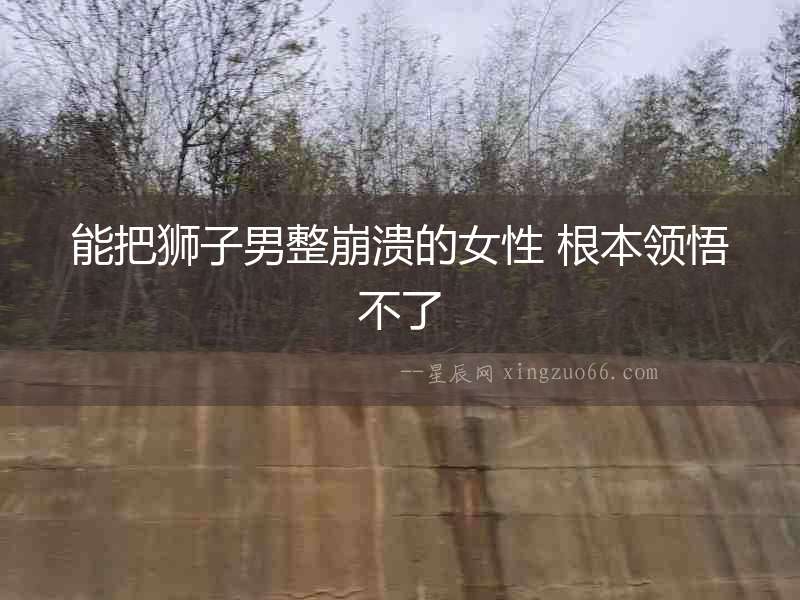 能把獅子男整崩潰的女性 根本領悟不了