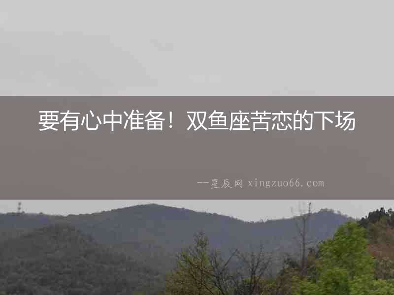 要有心中準(zhǔn)備！雙魚座苦戀的下場