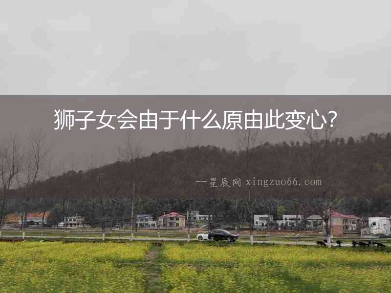 獅子女會由于什么原由此變心？
