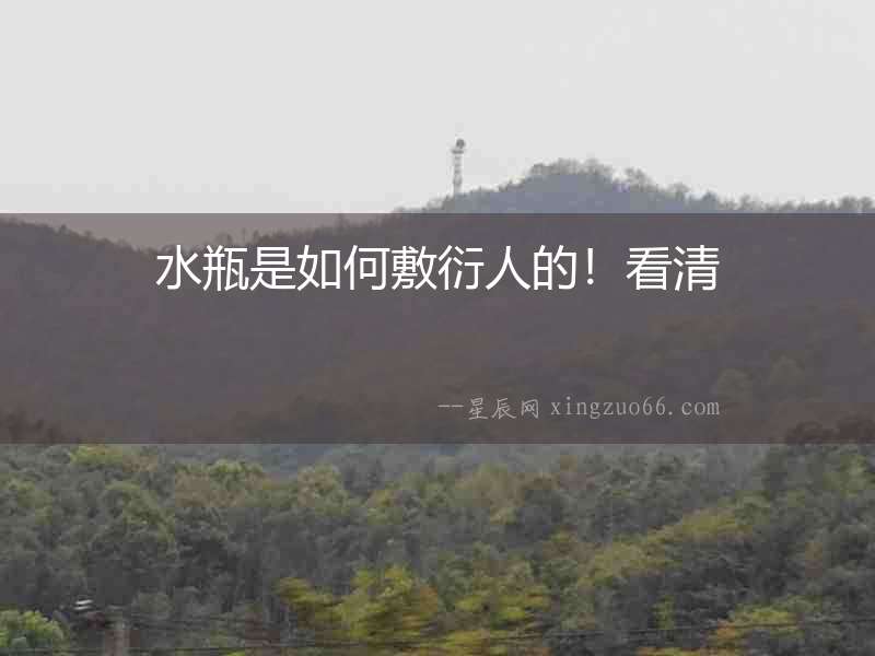 水瓶是如何敷衍人的！看清