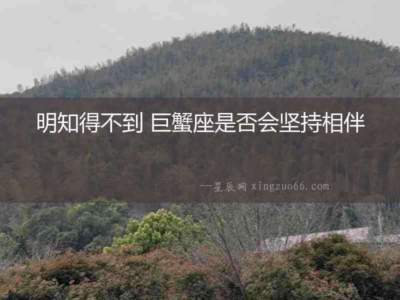 明知得不到 巨蟹座是否會(huì)堅(jiān)持相伴