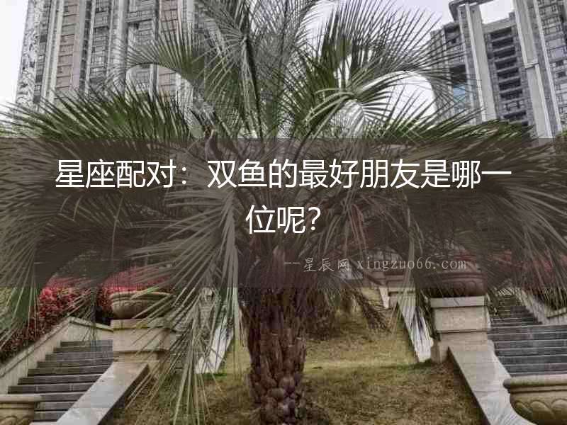 星座配對：雙魚的最好朋友是哪一位呢？