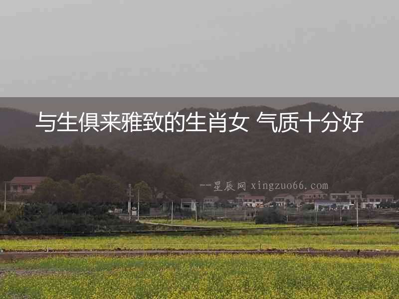 與生俱來雅致的生肖女 氣質十分好