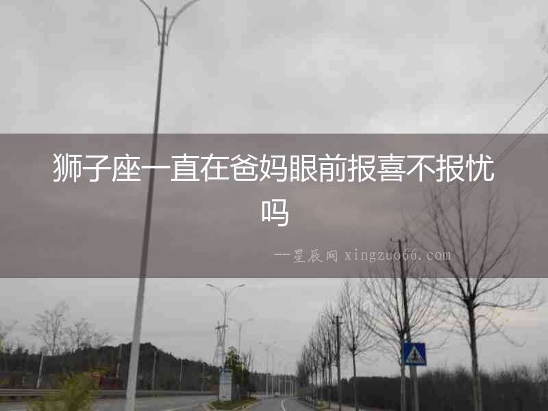獅子座一直在爸媽眼前報喜不報憂嗎