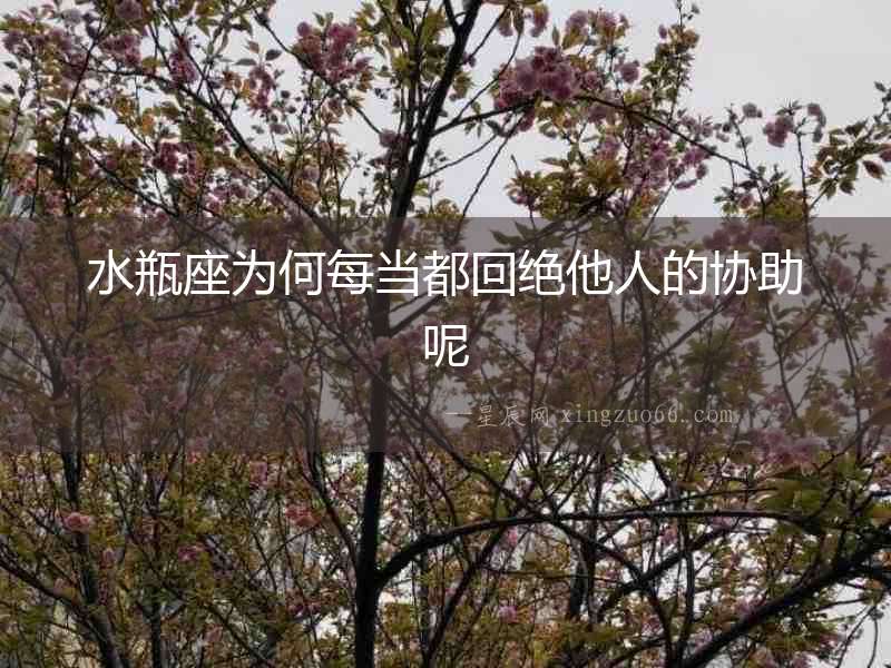 水瓶座為何每當(dāng)都回絕他人的協(xié)助呢
