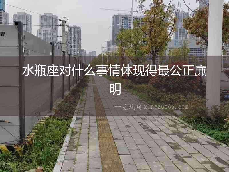 水瓶座對什么事情體現(xiàn)得最公正廉明