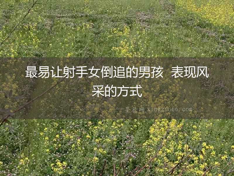 最易讓射手女倒追的男孩  表現風采的方式