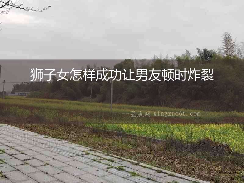 獅子女怎樣成功讓男友頓時(shí)炸裂