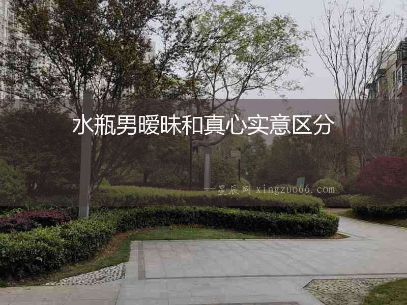 水瓶男曖昧和真心實意區(qū)分