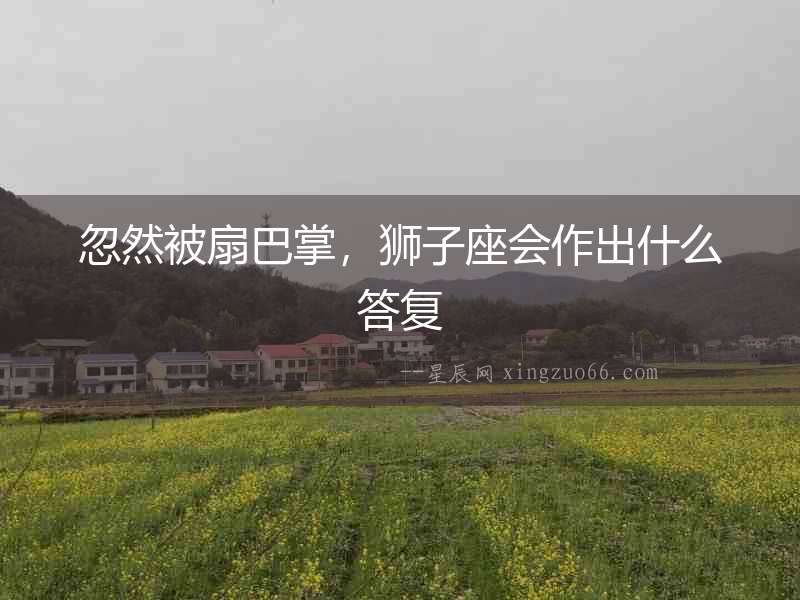 忽然被扇巴掌，獅子座會作出什么答復(fù)
