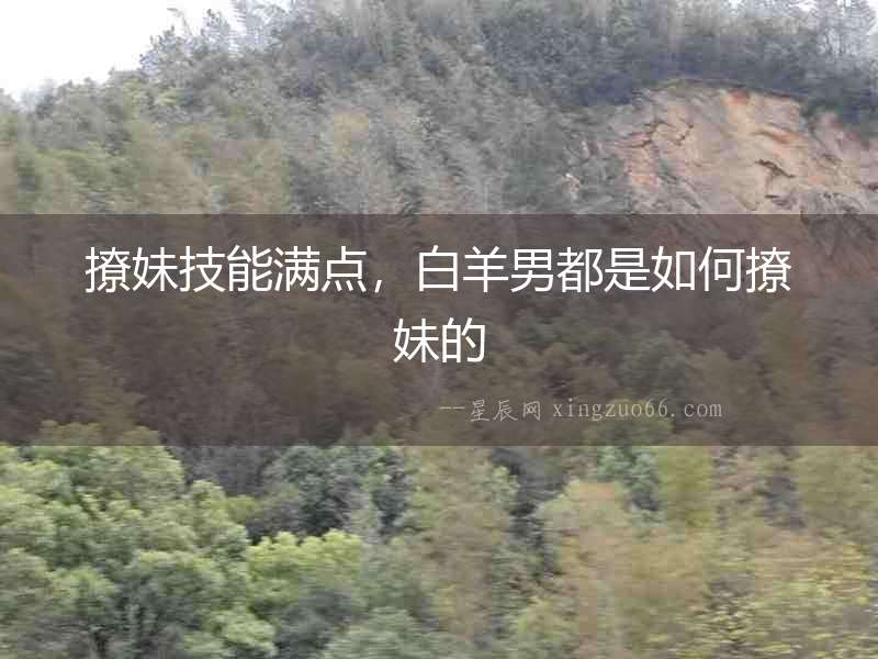 撩妹技能滿點，白羊男都是如何撩妹的