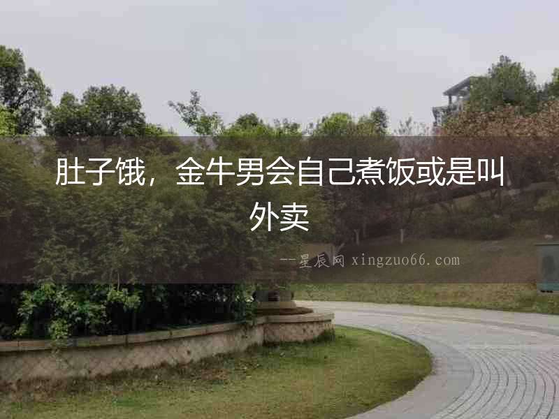 肚子餓，金牛男會自己煮飯或是叫外賣